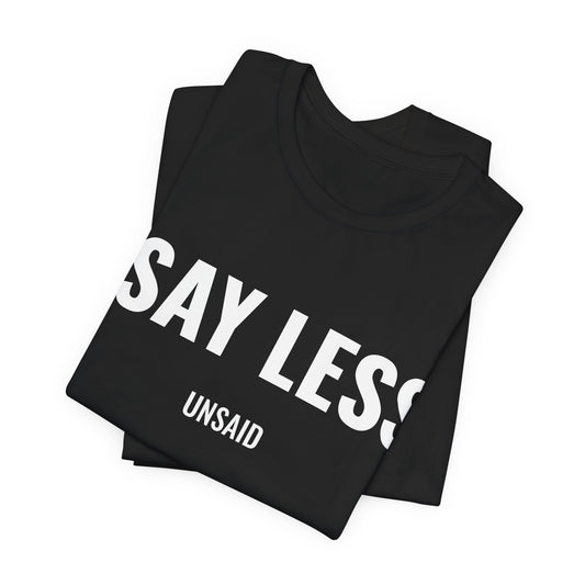 UNSAID - SAY LESS T- SHIRT