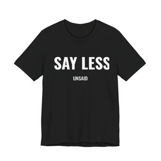 UNSAID - SAY LESS T- SHIRT